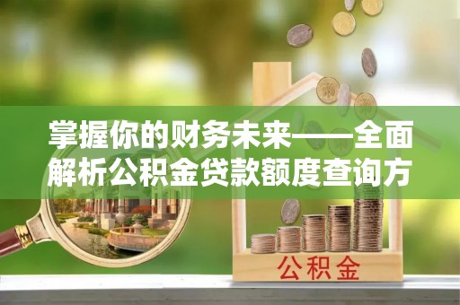 邱县掌握你的财务未来——全面解析公积金贷款额度查询方法