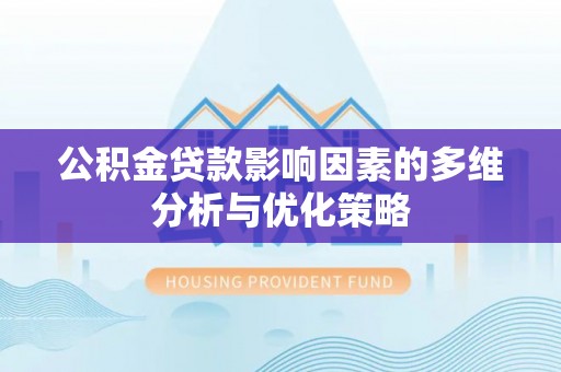 邱县公积金贷款影响因素的多维分析与优化策略