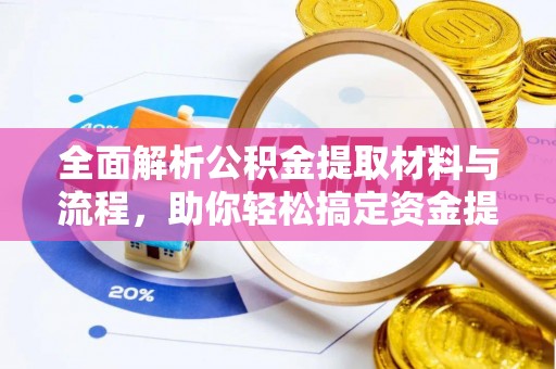 邱县全面解析公积金提取材料与流程，助你轻松搞定资金提取！