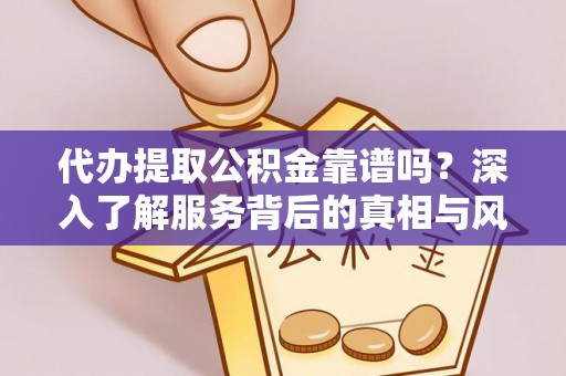 邱县代办提取公积金靠谱吗？深入了解服务背后的真相与风险