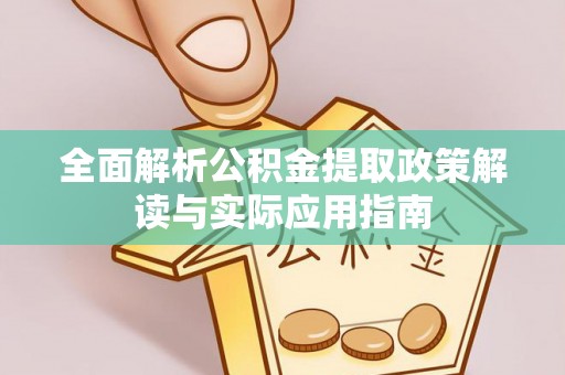 邱县全面解析公积金提取政策解读与实际应用指南