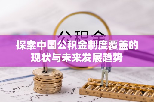 邱县探索中国公积金制度覆盖的现状与未来发展趋势