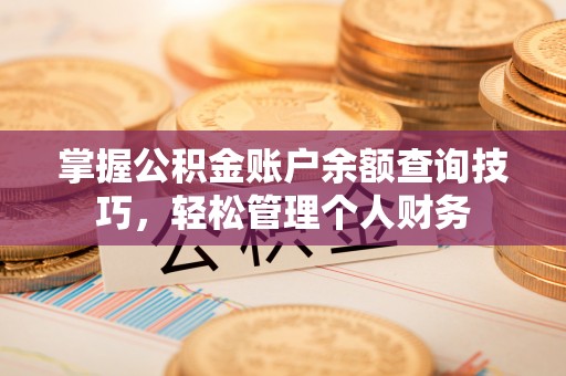 邱县掌握公积金账户余额查询技巧，轻松管理个人财务