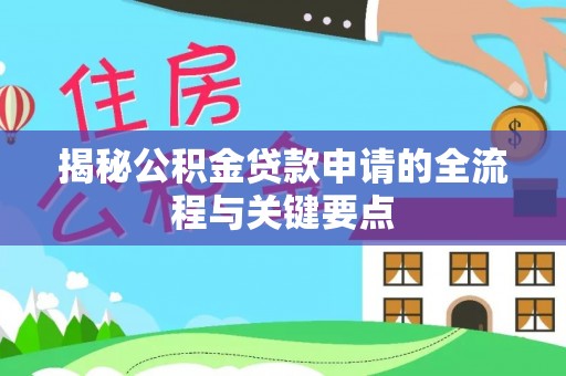 邱县揭秘公积金贷款申请的全流程与关键要点