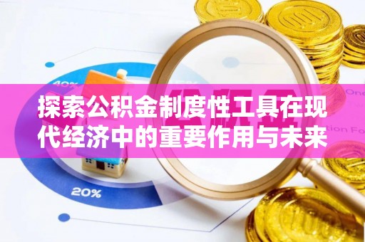 邱县探索公积金制度性工具在现代经济中的重要作用与未来发展趋势
