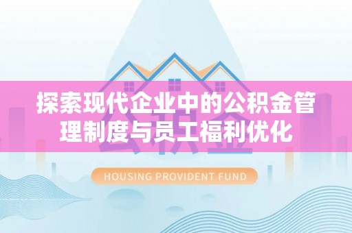 邱县探索现代企业中的公积金管理制度与员工福利优化
