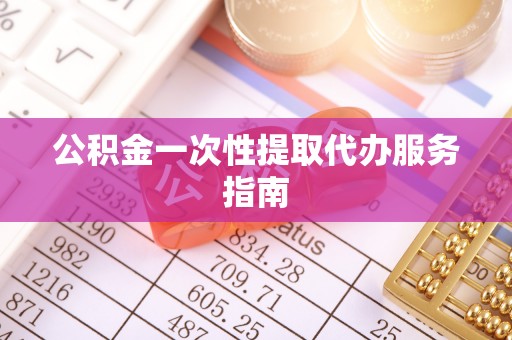 邱县公积金一次性提取代办服务指南
