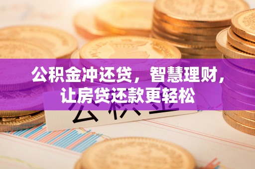 邱县公积金冲还贷，智慧理财，让房贷还款更轻松