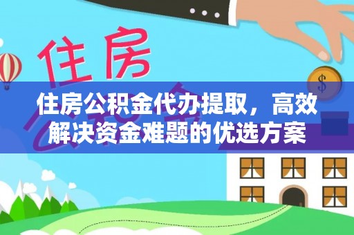 邱县住房公积金代办提取，高效解决资金难题的优选方案