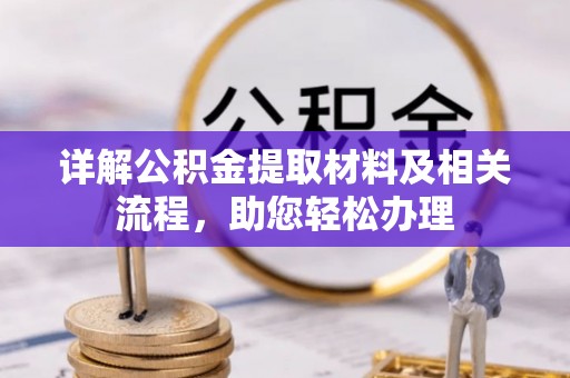 邱县详解公积金提取材料及相关流程，助您轻松办理
