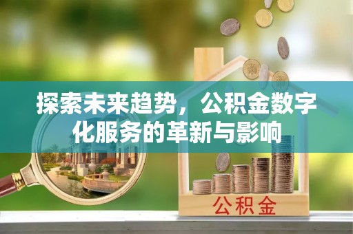 邱县探索未来趋势，公积金数字化服务的革新与影响