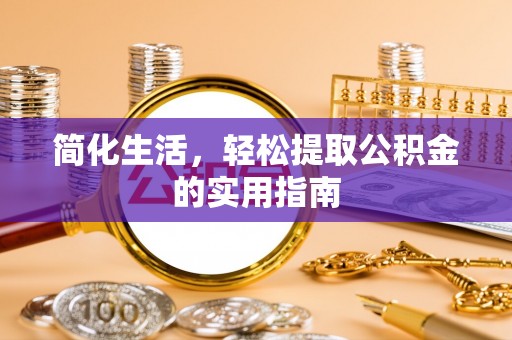 邱县简化生活，轻松提取公积金的实用指南