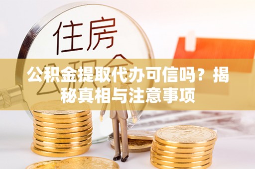 邱县公积金提取代办可信吗？揭秘真相与注意事项