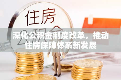 邱县深化公积金制度改革，推动住房保障体系新发展