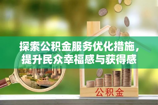 邱县探索公积金服务优化措施，提升民众幸福感与获得感