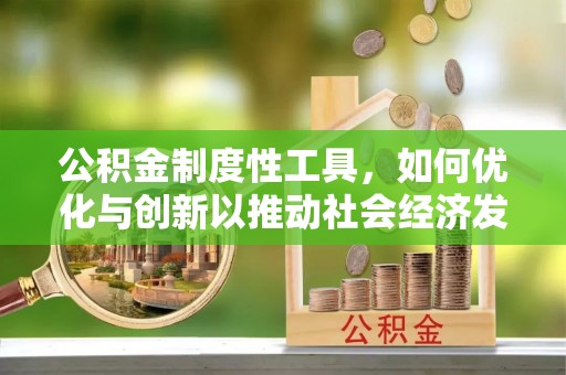 邱县公积金制度性工具，如何优化与创新以推动社会经济发展