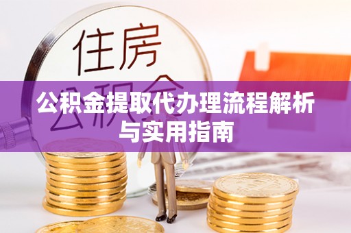 邱县公积金提取代办理流程解析与实用指南