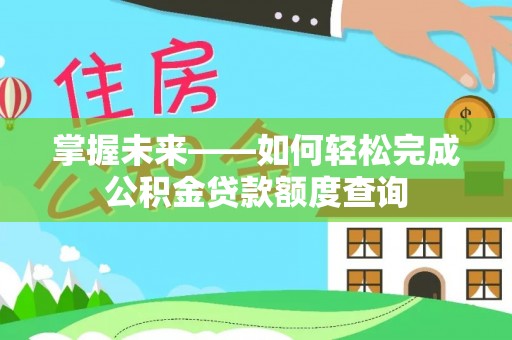 邱县掌握未来——如何轻松完成公积金贷款额度查询