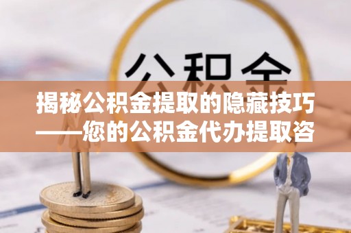 邱县揭秘公积金提取的隐藏技巧——您的公积金代办提取咨询指南