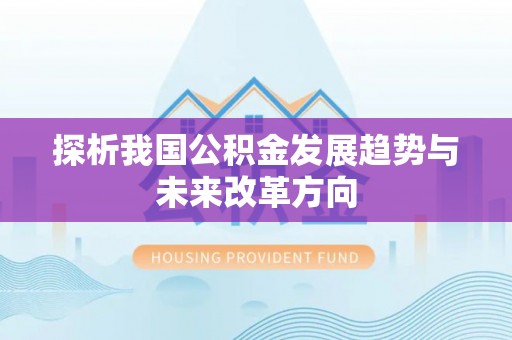 邱县探析我国公积金发展趋势与未来改革方向