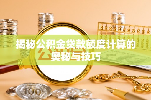 邱县揭秘公积金贷款额度计算的奥秘与技巧