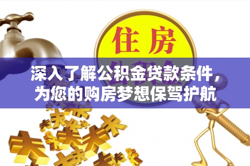 邱县深入了解公积金贷款条件，为您的购房梦想保驾护航