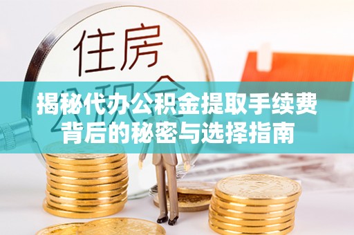 邱县揭秘代办公积金提取手续费背后的秘密与选择指南