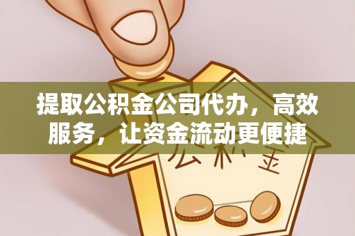 邱县提取公积金公司代办，高效服务，让资金流动更便捷