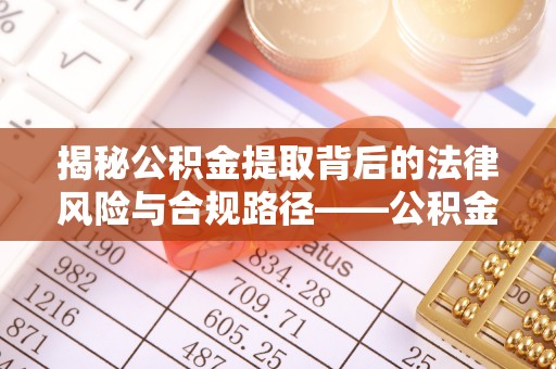 邱县揭秘公积金提取背后的法律风险与合规路径——公积金代办提取违法不？