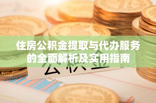 邱县住房公积金提取与代办服务的全面解析及实用指南