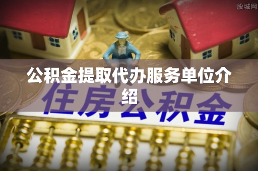 邱县公积金提取代办服务单位介绍