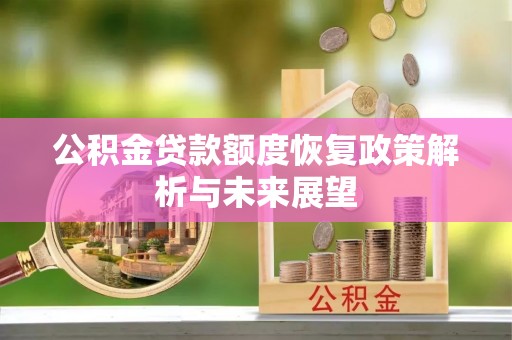 邱县公积金贷款额度恢复政策解析与未来展望