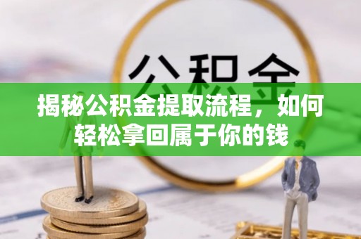 邱县揭秘公积金提取流程，如何轻松拿回属于你的钱
