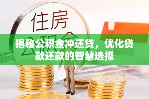 邱县揭秘公积金冲还贷，优化贷款还款的智慧选择