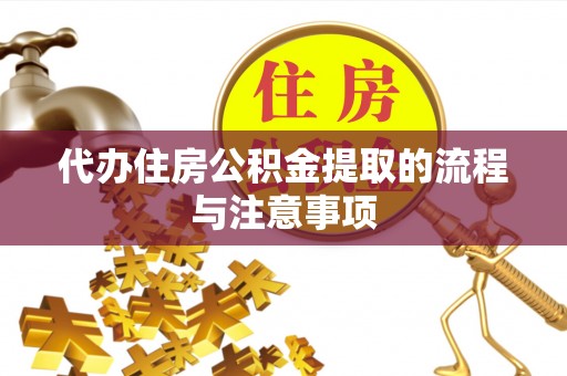 邱县代办住房公积金提取的流程与注意事项