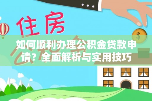 邱县如何顺利办理公积金贷款申请？全面解析与实用技巧