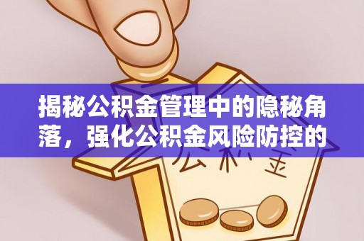 邱县揭秘公积金管理中的隐秘角落，强化公积金风险防控的必要性与路径
