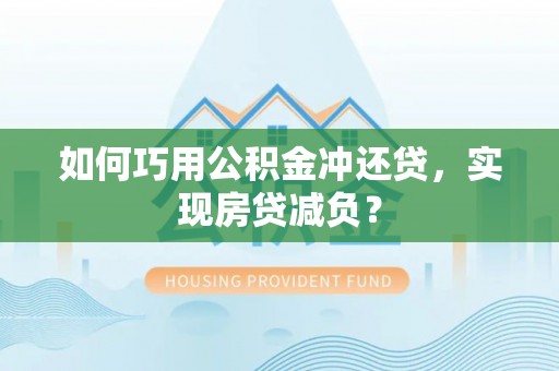 邱县如何巧用公积金冲还贷，实现房贷减负？