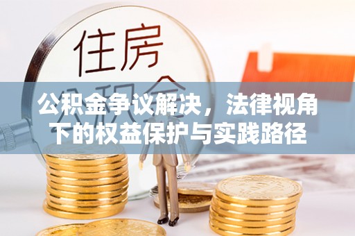 邱县公积金争议解决，法律视角下的权益保护与实践路径