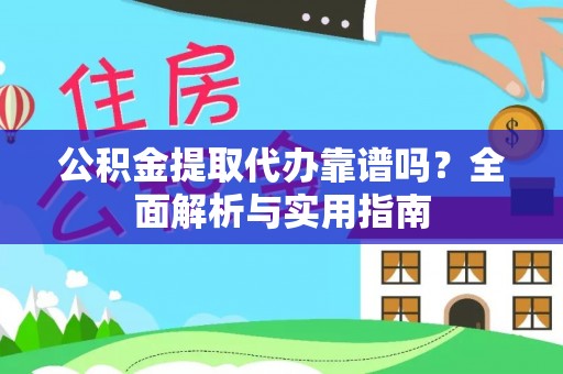 邱县公积金提取代办靠谱吗？全面解析与实用指南