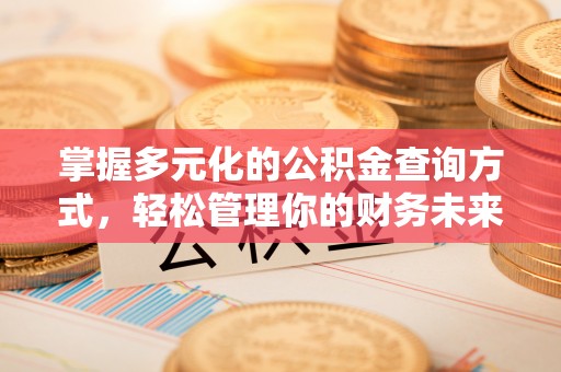 邱县掌握多元化的公积金查询方式，轻松管理你的财务未来