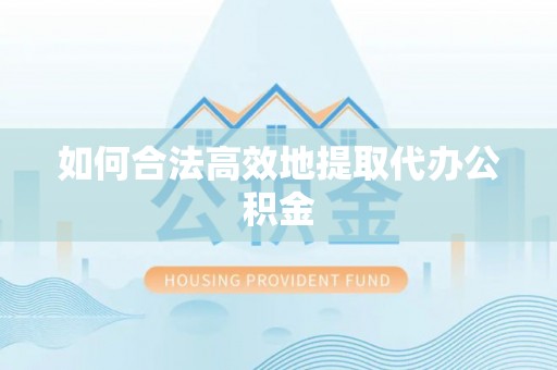 邱县如何合法高效地提取代办公积金
