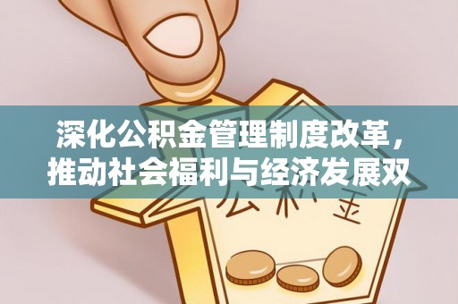 邱县深化公积金管理制度改革，推动社会福利与经济发展双轨并行