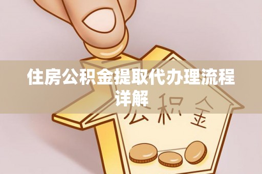 邱县住房公积金提取代办理流程详解