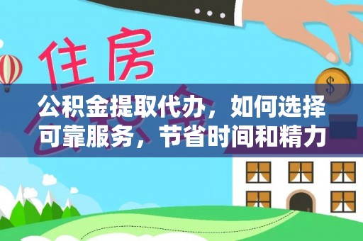 邱县公积金提取代办，如何选择可靠服务，节省时间和精力？