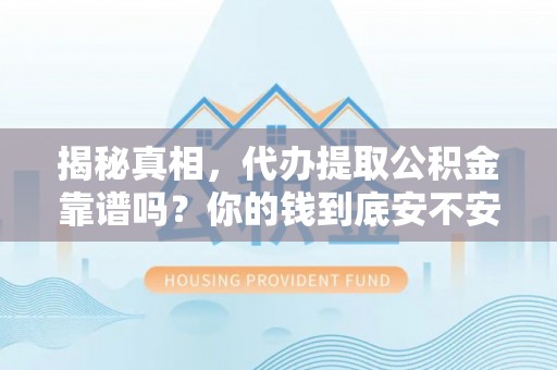 邱县揭秘真相，代办提取公积金靠谱吗？你的钱到底安不安全
