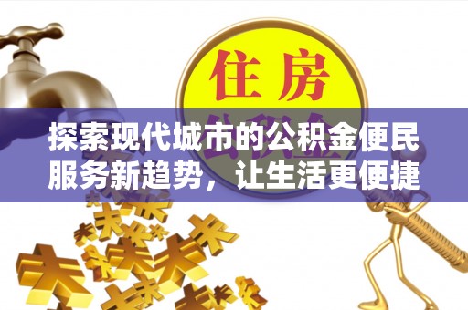 邱县探索现代城市的公积金便民服务新趋势，让生活更便捷