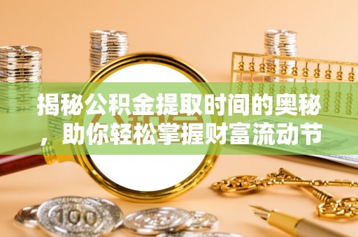 邱县揭秘公积金提取时间的奥秘，助你轻松掌握财富流动节奏