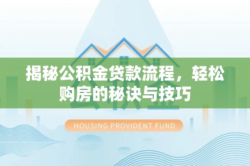 邱县揭秘公积金贷款流程，轻松购房的秘诀与技巧
