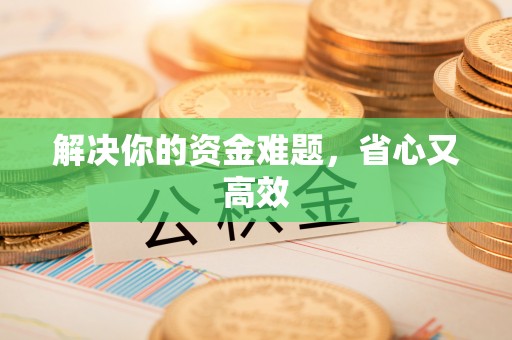 邱县解决你的资金难题，省心又高效